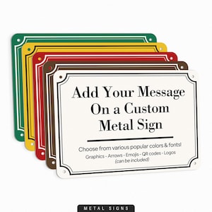 May include: Rectangular metal signs in various colors, including green, yellow, red, and brown, are stacked. The front sign is white with black text that reads "Add Your Message On a Custom Metal Sign." The sign offers custom colors, fonts, graphics, emojis, QR codes, and logos.