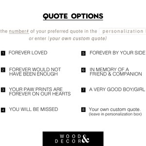 Peut inclure: Un fond blanc avec du texte noir listant huit options de citations diff&eacute;rentes pour un m&eacute;morial pour animaux de compagnie. Le texte indique : "QUOTE OPTIONS" et "Entrez le num&eacute;ro # de votre citation pr&eacute;f&eacute;r&eacute;e dans la bo&icirc;te de personnalisation ou saisissez (votre propre citation personnalis&eacute;e)". Les options sont num&eacute;rot&eacute;es de 1 &agrave; 8. Les options incluent : "FOREVER LOVED", "FOREVER WOULD NOT HAVE BEEN ENOUGH", "YOUR PAW PRINTS ARE FOREVER ON OUR HEARTS", "YOU WILL BE MISSED", "FOREVER BY YOUR SIDE", "IN MEMORY OF A FRIEND & COMPANION", "A VERY GOOD BOY/GIRL", et "Votre propre citation personnalis&eacute;e. (&agrave; laisser dans la bo&icirc;te de personnalisation)".