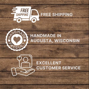 May include: A graphic featuring three white icons and text on a dark brown wood grain background. The top icon is a delivery truck with the text FREE SHIPPING. The middle is a circular badge with a heart and the text HANDMADE IN AUGUSTA, WISCONSIN. The bottom icon shows a person and a heart held in a hand with the text EXCELLENT CUSTOMER SERVICE.