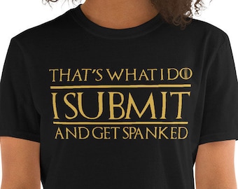 That's What I Do I Submit And Get Spanked Unisex T-Shirt - bdsm clothing, fetish clothes, fetish shirt