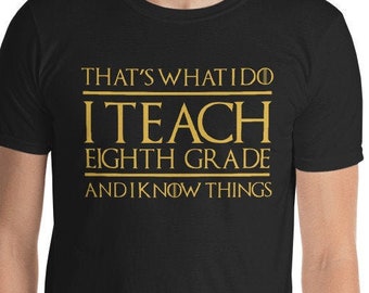 That's What I Do I Teach Eighth Grade And I Know Things Unisex T-Shirt - teacher, teaching,gift for teacher, 8th grade, 8th grade teacher