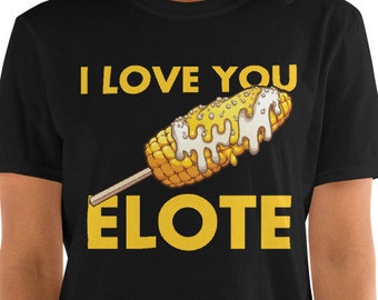 I Love You Elote Unisex T-Shirt - Mexican Style Corn On The Cob With Cheese goodness, Mexican Corn, Mexican Elote, Mexican food and culture