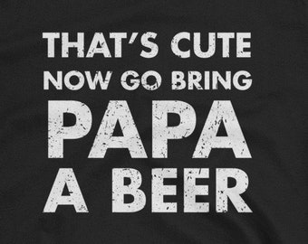 That's Cute Now Go Bring Papa A Beer Short-Sleeve Unisex T-Shirt - Papa drinking beer shirt prost funny humorous shirt funny craft beer papa