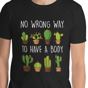 No Wrong Way To Have A Body Unisex T-Shirt - Body positive affirmation curves plus size motivational inspirational beauty cactus gardening