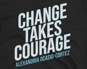 Change Takes Courage Alexandria Ocasio-Cortez Unisex T-Shirt - Democratic Party representative from New York, human rights, girl power, equa