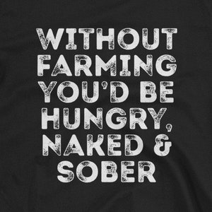 Without Farming You&#39;d Be Hungry Naked And Sober Unisex T-Shirt - Farmer, farming, urban farming, urban farmer, local produce, buy local beer