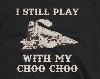 I Still Play With My Choo Choo Train Unisex T-Shirt - train lover, choo choo train, locomotive, model train, train set, railroad set