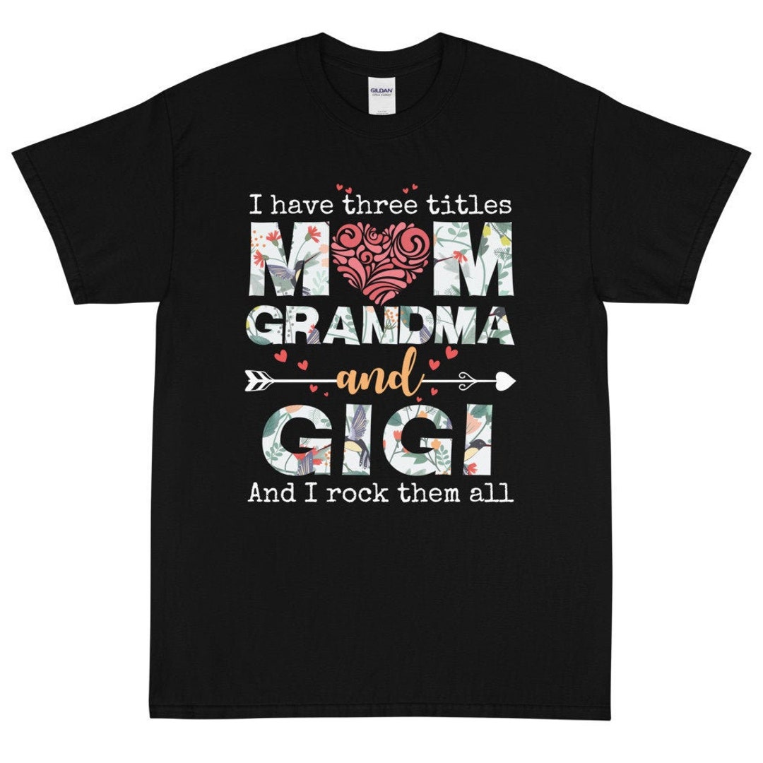 I Have Three Titles Mom Grandma and Gigi and I Rock Them All Unisex T ...