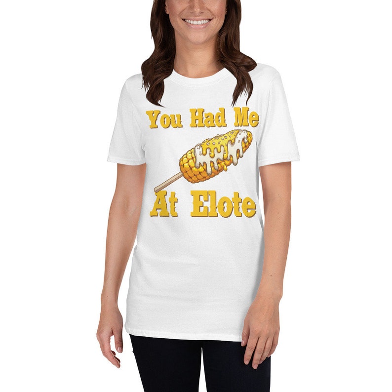 You Had Me At Elote Unisex T-Shirt Mexican Style Corn On The Cob, Mexican Elote, Mexican Corn food, Mexican Snack, Elotero, elotes, cheesy image 2