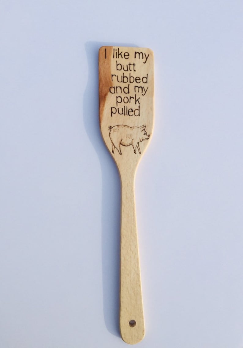 I like my butt rubbed and pork pulled wood hand burned pig spatula.
