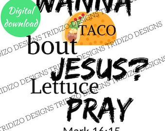 Wanna Taco Bout Jesus, Lettuce Pray Svg, Digital Files, Mark 16:15 Png, Digital Download Scripture Svg, Cut Files Bible Verse Png Cut Files