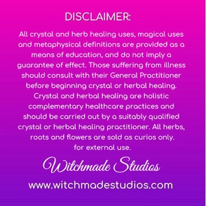 May include: A pink and purple background with a disclaimer about crystal and herb healing uses. The text states that these practices are provided for educational purposes only and do not imply a guarantee of effect. It also advises consulting a general practitioner before beginning crystal or herbal healing. The text concludes by stating that all herbs, roots, and flowers are sold as curios only for external use. The text also includes the website address www.witchmadestudios.com.