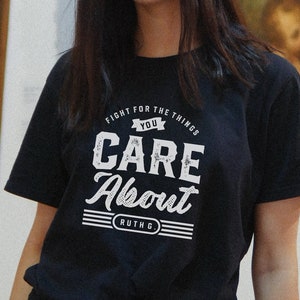 Fight for the Things you Care About T Shirt | Ruth Bader Shirt | Notorious RBG Tee | Soft Unisex T Shirt
