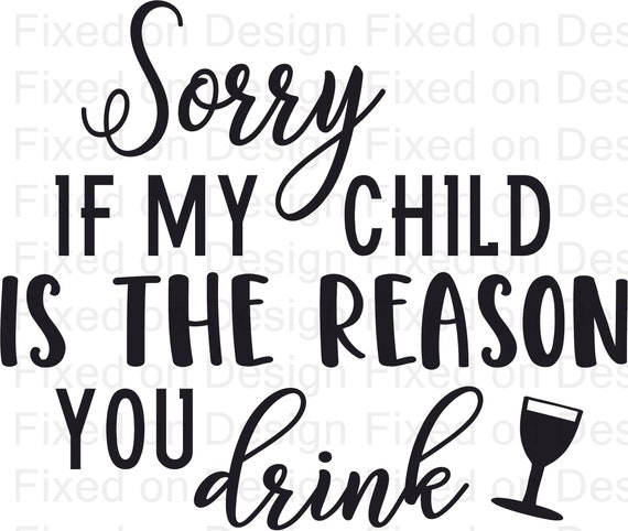 Download Sorry If My Child Is The Reason You Drink Svg Digital File Etsy