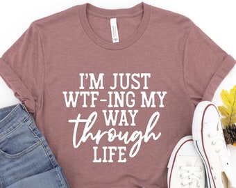 I'm Just WT-Fing My Way Through Life, Funny Quotes, Sarcastic Shirt, Funny Shirts For Women, Funny Gifts For Mom, Womens Funny Shirts