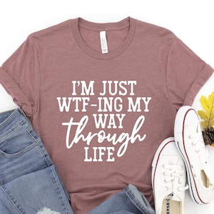 I'm Just WT-Fing My Way Through Life, Funny Quotes, Sarcastic Shirt, Funny Shirts For Women, Funny Gifts For Mom, Womens Funny Shirts