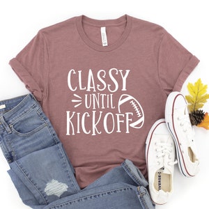 Classy Until Kickoff Shirt, Game Day Shirt, Sunday Football, Football Shirt, Football Mom Shirt, Sports Shirt, Cute Football Shirt, Gift