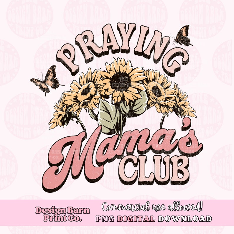 May include: A digital download graphic design featuring the text "Praying Mama's Club" in pink with a vintage style font. The text is surrounded by a cluster of yellow sunflowers with green leaves and two butterflies.