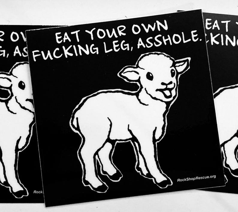 May include: A square black sticker featuring a white line-art illustration of a lamb. The text EAT YOUR OWN FUCKING LEG, ASSHOLE. is printed in white at the top. The website RockShopRescue.org is printed in small white text in the bottom right corner.