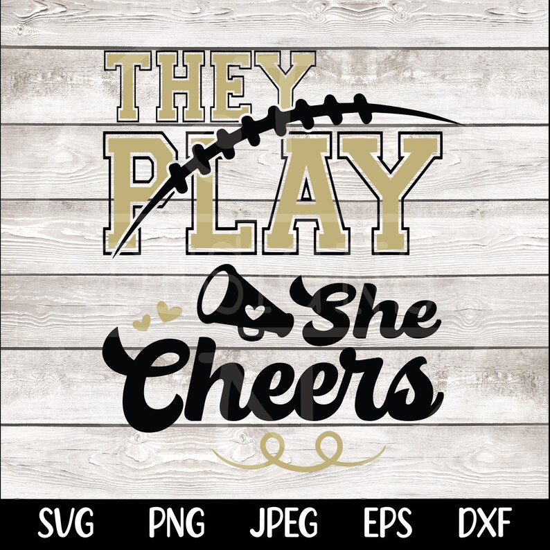 May include: A black and gold design with the text "They Play She Cheers" and a football graphic. The text is in a bold, stylized font.
