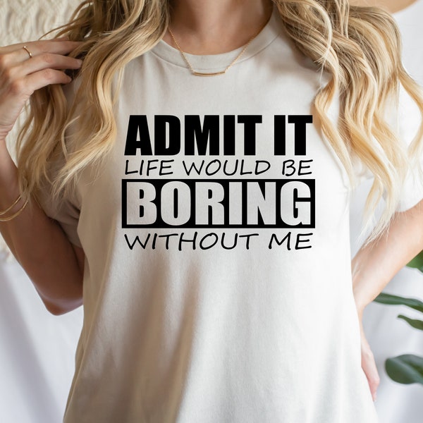 Admit It Life Would be Boring Without Me SVG Shirt T-Shirt pdf Cup Decal T-shirt PNG SVG Digital File