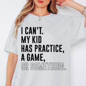 May include: A gray t-shirt with the text "I can't. My kid has practice, a game, or something."