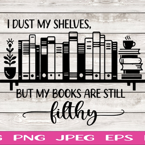 I Dust my Shelves but my Books are Still Filthy SVG Smutty Books png Cup Decal Shirt Design Cricut Cameo Silhouette PNG SVG Digital File