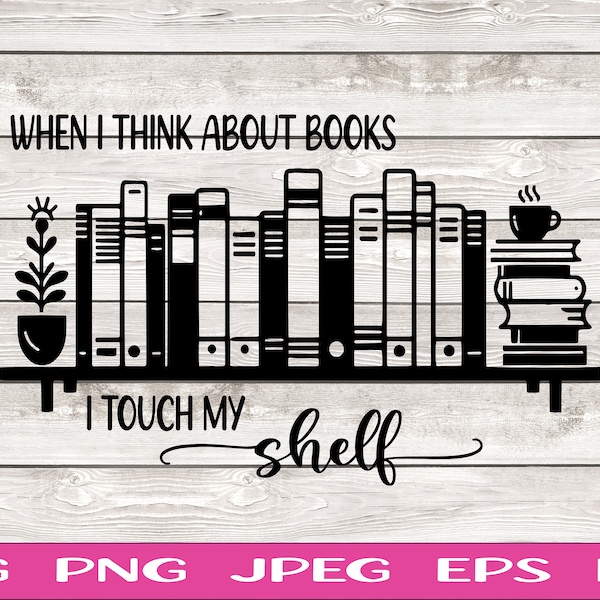 When I Think About Books I Touch my Shelf SVG Smutty Books png Cup Decal Shirt Design Cricut Cameo Silhouette PNG SVG Digital File