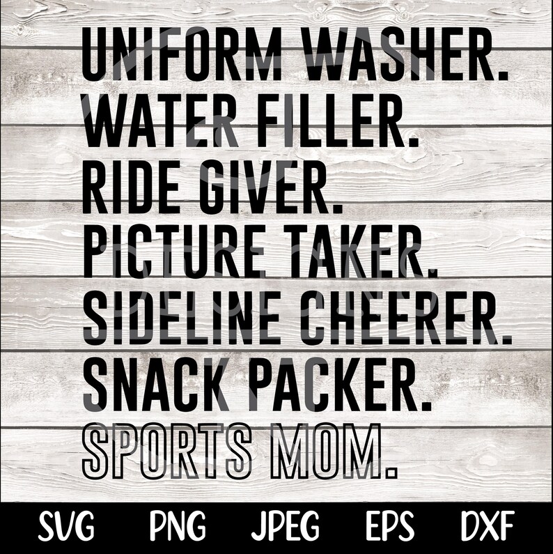 May include: Black and white text on a woodgrain background. The text reads: "UNIFORM WASHER. WATER FILLER. RIDE GIVER. PICTURE TAKER. SIDELINE CHEERER. SNACK PACKER. SPORTS MOM."