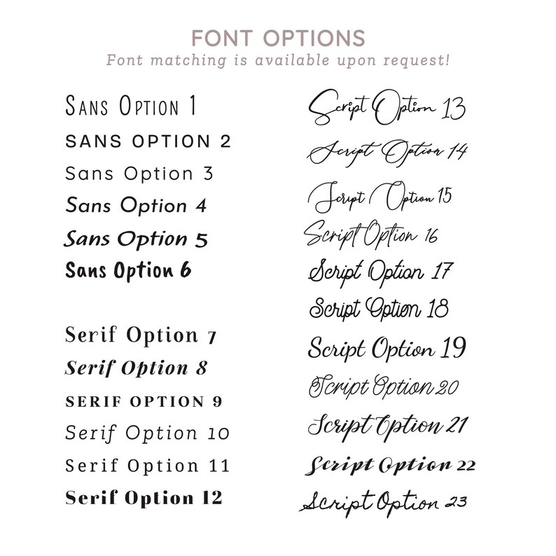 May include: A white background displays a variety of font options. The text is organized into Sans, Serif, and Script styles, each with numbered options. The phrase "Font matching is available upon request!" is at the top.