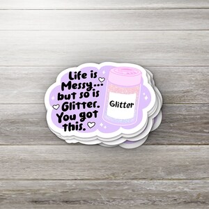 Life is Messy But So is Glitter, You Got This Sticker