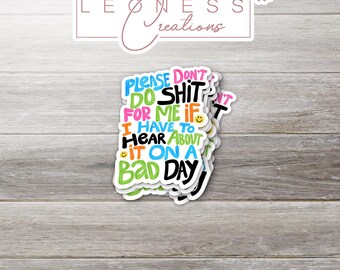 Please Don't Do For Me If I Have To Hear About It On A Bad Day Sticker