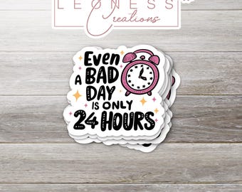 Even A Bad Day Is Only 24 Hours Sticker