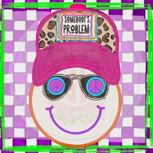 May include: A digital graphic of a smiley face wearing a pink cap with leopard print and the text "SOMEBODY'S PROBLEM". The smiley face has sunglasses with peace signs and a purple smile. The background is a checkered pattern.