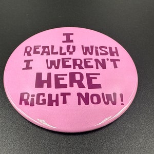 I Really Wish I Weren&#39;t Here Right Now! Button
