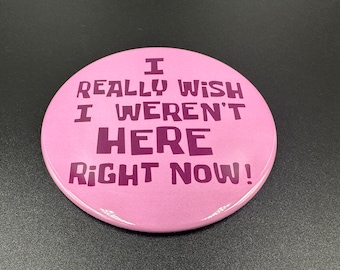 I Really Wish I Weren&#39;t Here Right Now! Button