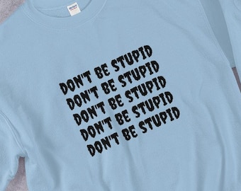 don't be stupid, thank you.  unisex sweatshirt