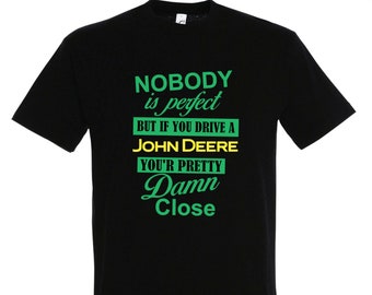 Nobody is perfect but if you drive a John Deere you're pretty damn close. T-shirt