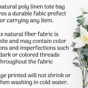 May include: A white tote bag made from natural poly linen fabric. The text on the image reads: "This natural poly linen tote bag features a durable fabric perfect for carrying any item. This natural fiber fabric is off white and may contain color variations and imperfections such as dark or colored threads throughout the fabric. The image printed will not shrink or fade when washing in cold water."