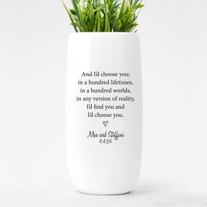 May include: White ceramic planter with a quote that reads "And I'd choose you; in a hundred lifetimes, in a hundred worlds, in any version of reality, I'd find you and I'd choose you."  The quote is followed by "Max and Steffani 4.4.24".