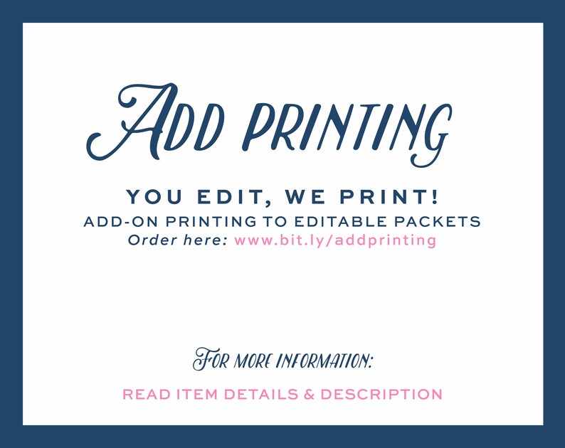 May include: A white card with blue text that says "ADD PRINTING" in a cursive font. The text below says "YOU EDIT, WE PRINT!" and "ADD-ON PRINTING TO EDITABLE PACKETS". The text below that says "Order here: www.bit.ly/addprinting". The text at the bottom of the card says "FOR MORE INFORMATION: READ ITEM DETAILS & DESCRIPTION" in a pink cursive font.