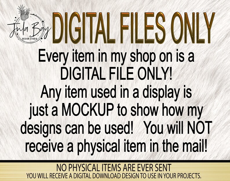May include: A digital file only notice with the text "DIGITAL FILES ONLY" in gold letters on a white background. The text reads "Every item in my shop on is a DIGITAL FILE ONLY! Any item used in a display is just a MOCKUP to show how my designs can be used! You will NOT receive a physical item in the mail!" and "NO PHYSICAL ITEMS ARE EVER SENT YOU WILL RECEIVE A DIGITAL DOWNLOAD DESIGN TO USE IN YOUR PROJECTS."