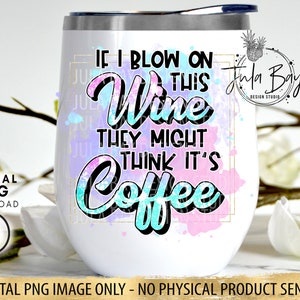 May include: White insulated wine tumbler with a lid, featuring the text "If I blow on this wine they might think it's coffee" in black, teal, and pink. The design includes a watercolor-style background and a gold frame.