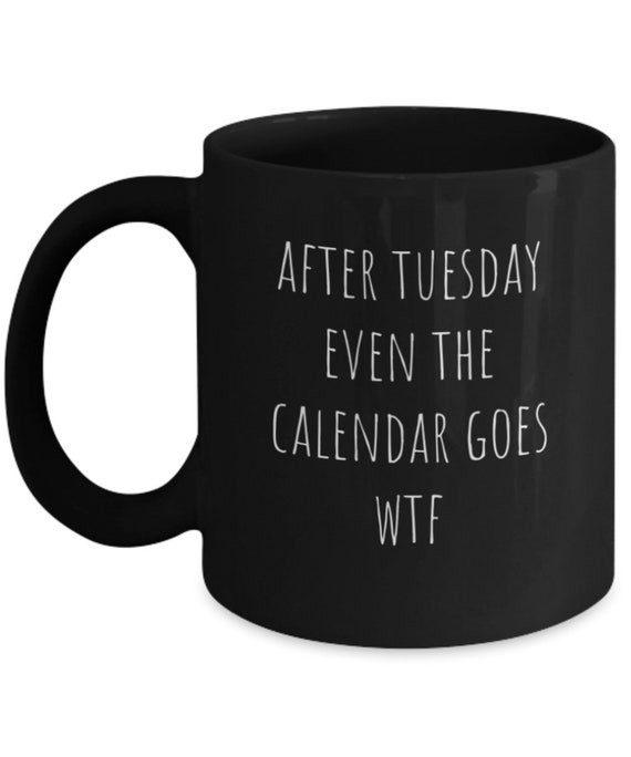 After tuesday calendar wtf funny coffee cup mug idea