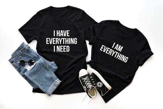 I Have Everything I Need Shirt Matching Shirts I Am Everything Tshirt His & Hers Wedding Gift Anniversary Gift Gift For Her and Him