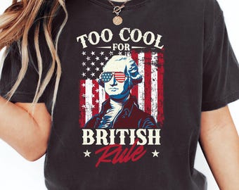 Too Cool for British Rule Shirt, Patriotic George Washington Shirt, 4th of July American Comfort Colors Tee, Merica USA Independence Tee