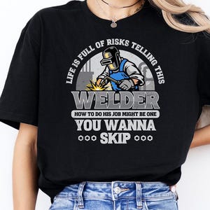 Life Is Full Of Risks Telling This Welder How To Do His Job Shirt, Gift for Welder, Metal Worker Shirt, Welding Lover Tee, Iron Worker Shirt