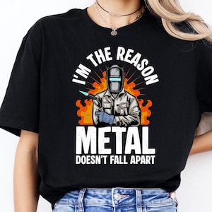 I&#39;m The Reason Metal Doesn&#39;t Fall Apart Shirt, Gift for Welder, Metal Worker Tshirt, Welding Lover Tee, Iron Worker Clothing, Skilled Trade