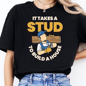 It Takes a Stud to Build a House Shirt, Carpenter Tshirt, Woodworker Gift, Woodworking Tee, Handyman Apparel, Carpentry Shirt, Craftsman Tee