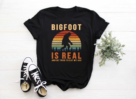 bigfoot is real and he tried shirt